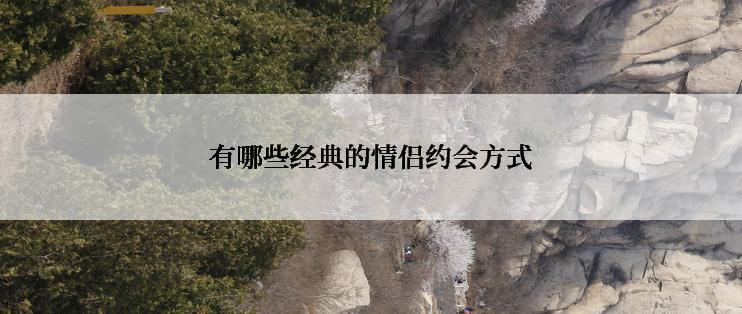 有哪些经典的情侣约会方式