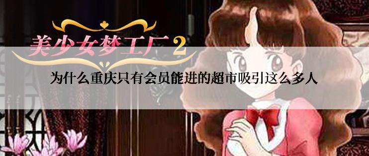 为什么重庆只有会员能进的超市吸引这么多人
