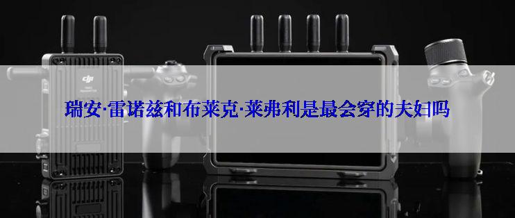 瑞安·雷诺兹和布莱克·莱弗利是最会穿的夫妇吗