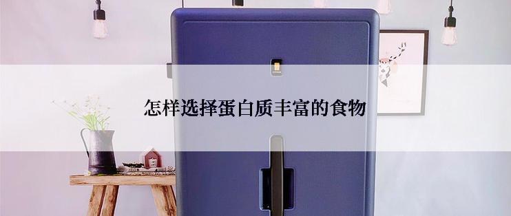 怎样选择蛋白质丰富的食物