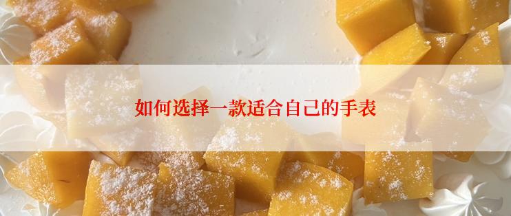 如何选择一款适合自己的手表