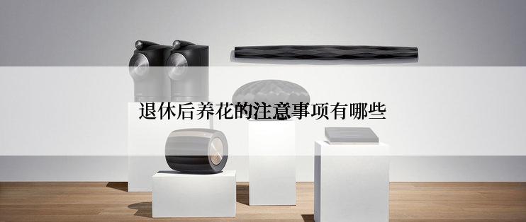 退休后养花的注意事项有哪些