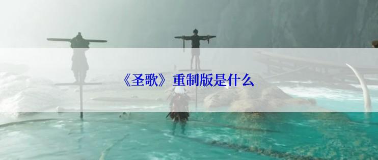 《圣歌》重制版是什么