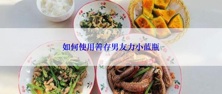 如何使用善存男友力小蓝瓶