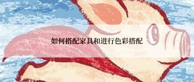 如何搭配家具和进行色彩搭配