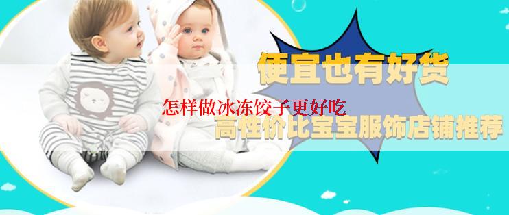 怎样做冰冻饺子更好吃