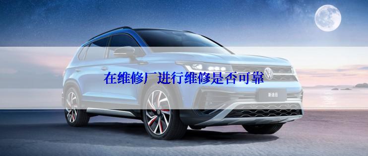 在维修厂进行维修是否可靠
