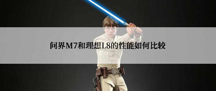 问界M7和理想L8的性能如何比较