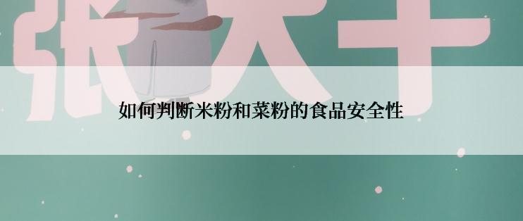 如何判断米粉和菜粉的食品安全性