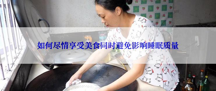 如何尽情享受美食同时避免影响睡眠质量