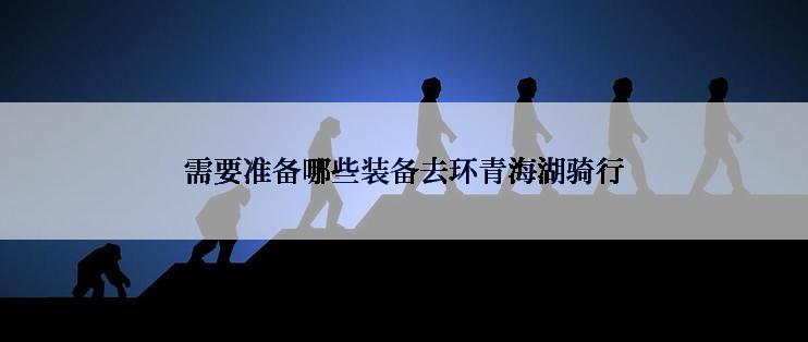需要准备哪些装备去环青海湖骑行