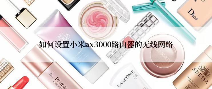 如何设置小米ax3000路由器的无线网络