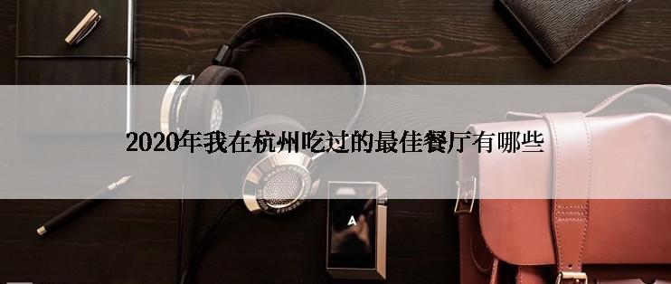 2020年我在杭州吃过的最佳餐厅有哪些