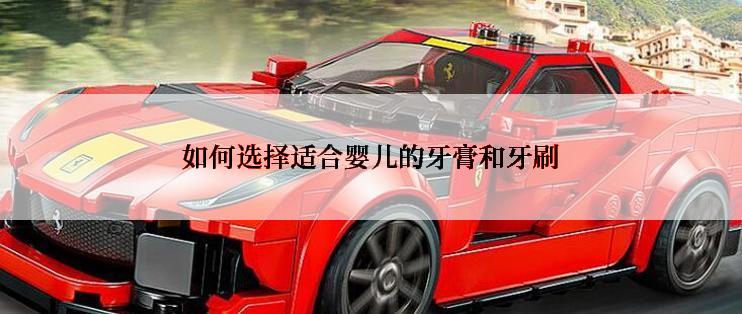 如何选择适合婴儿的牙膏和牙刷