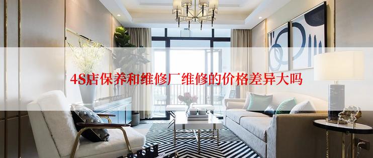 4S店保养和维修厂维修的价格差异大吗