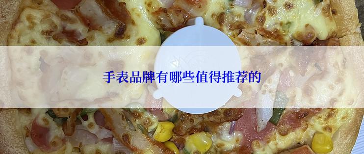 手表品牌有哪些值得推荐的