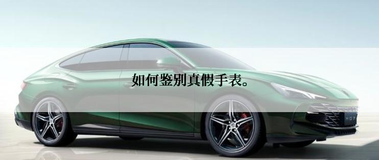 如何鉴别真假手表。