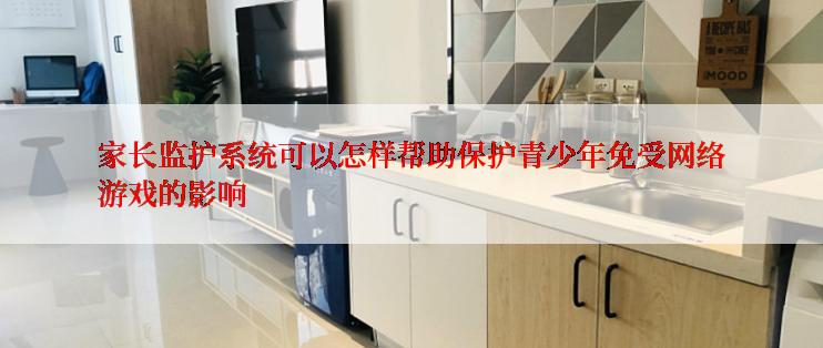 家长监护系统可以怎样帮助保护青少年免受网络游戏的影响