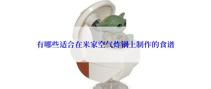 有哪些适合在米家空气炸锅上制作的食谱