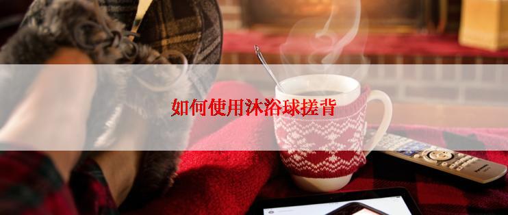 如何使用沐浴球搓背