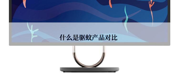 什么是驱蚊产品对比