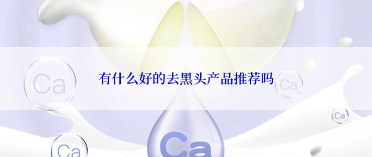 有什么好的去黑头产品推荐吗