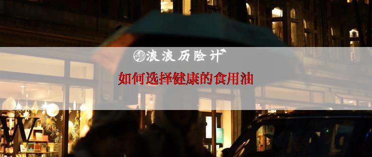 如何选择健康的食用油