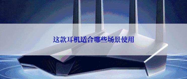这款耳机适合哪些场景使用
