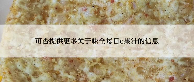 可否提供更多关于味全每日c果汁的信息