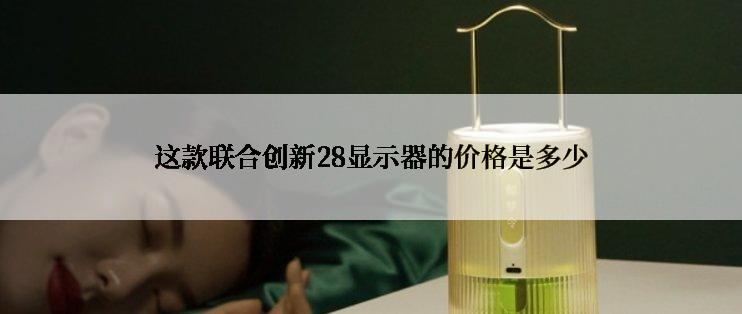 这款联合创新28显示器的价格是多少
