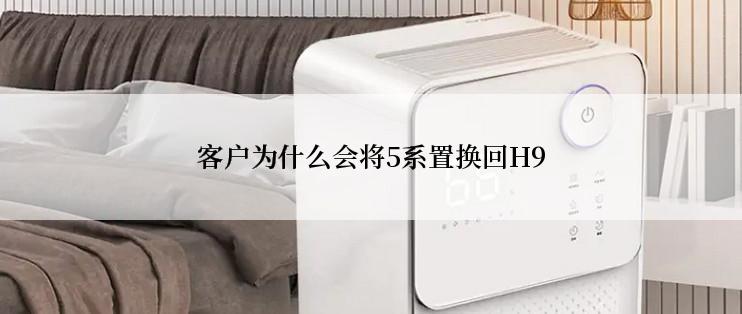 客户为什么会将5系置换回H9