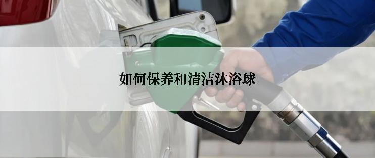 如何保养和清洁沐浴球