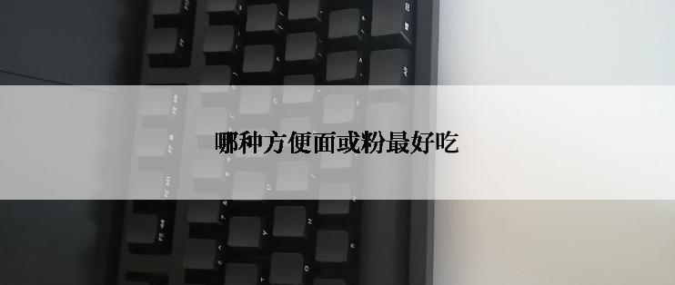 哪种方便面或粉最好吃