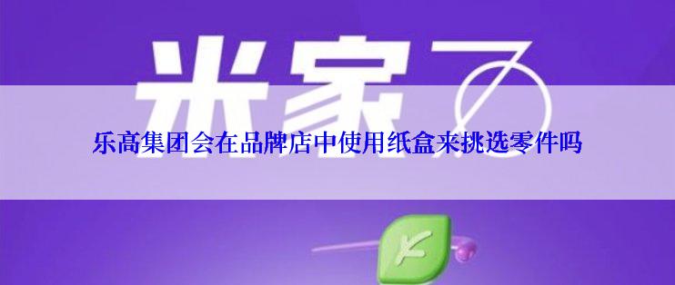 乐高集团会在品牌店中使用纸盒来挑选零件吗