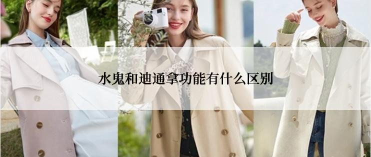 水鬼和迪通拿功能有什么区别