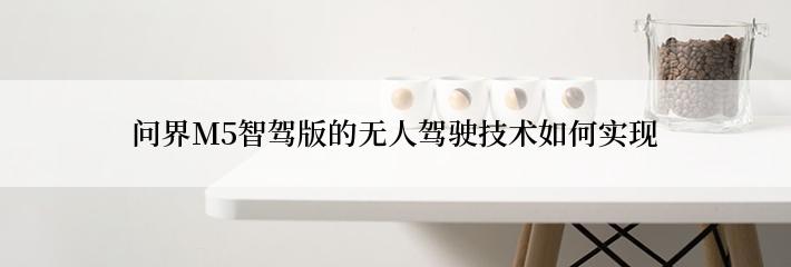 问界M5智驾版的无人驾驶技术如何实现