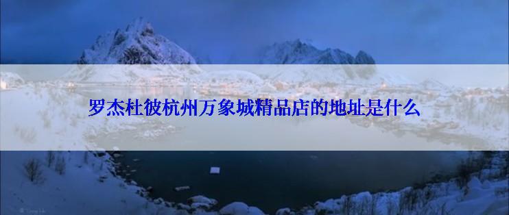 罗杰杜彼杭州万象城精品店的地址是什么