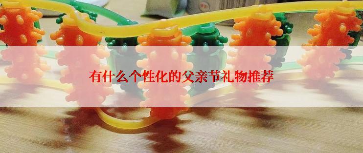 有什么个性化的父亲节礼物推荐