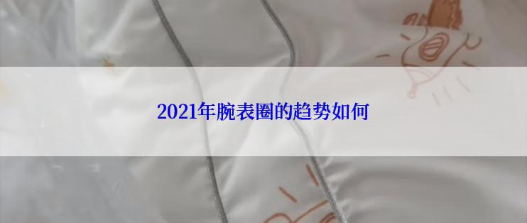 2021年腕表圈的趋势如何