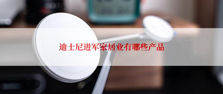 迪士尼进军家居业有哪些产品