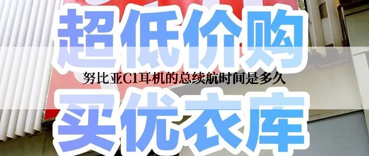 努比亚C1耳机的总续航时间是多久