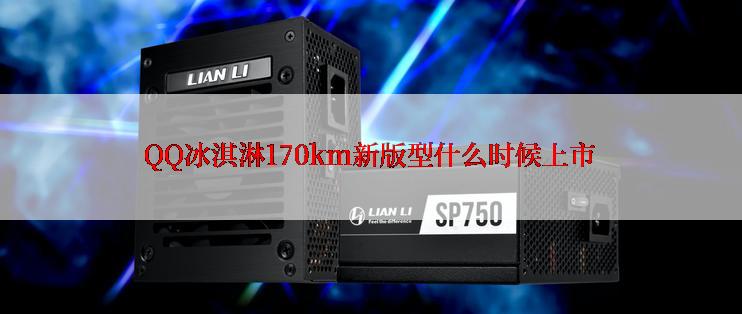 QQ冰淇淋170km新版型什么时候上市