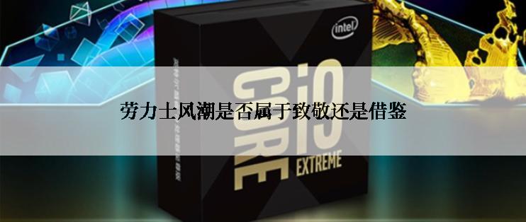 劳力士风潮是否属于致敬还是借鉴