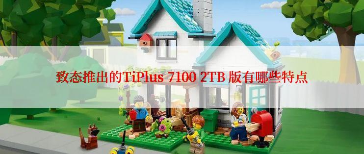 致态推出的TiPlus 7100 2TB 版有哪些特点