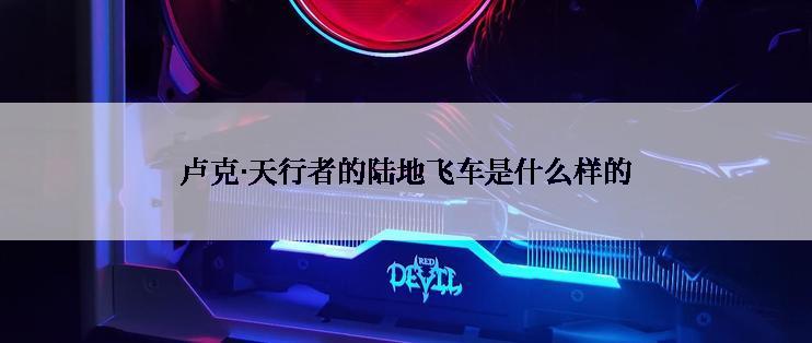 卢克·天行者的陆地飞车是什么样的