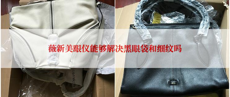薇新美眼仪能够解决黑眼袋和细纹吗