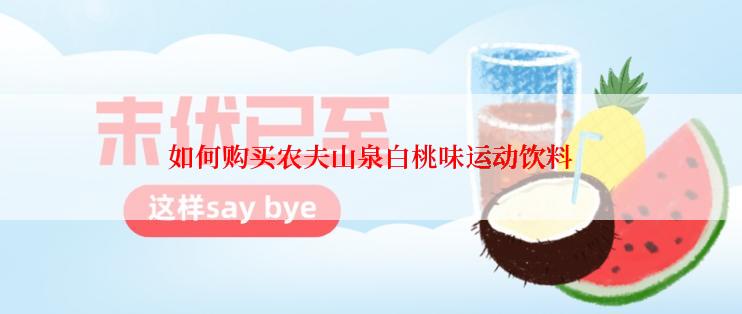 如何购买农夫山泉白桃味运动饮料