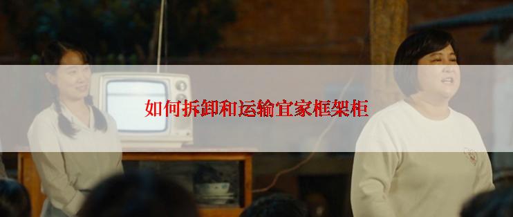 如何拆卸和运输宜家框架柜