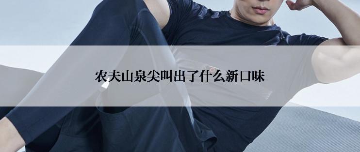 农夫山泉尖叫出了什么新口味