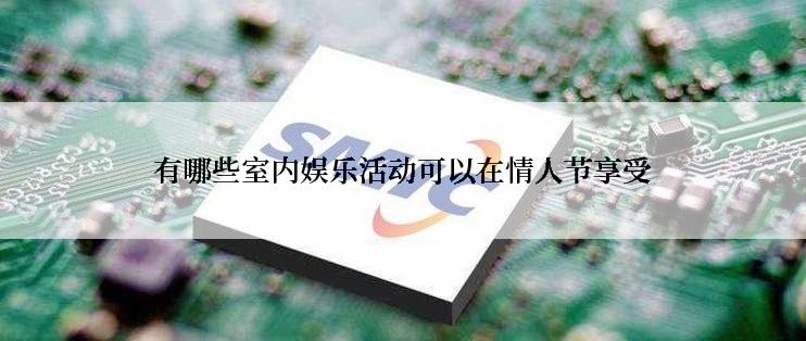 有哪些室内娱乐活动可以在情人节享受